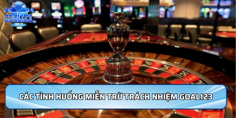 Các tình huống miễn trừ trách nhiệm Goal123