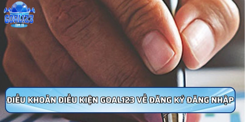 Điều khoản điều kiện Goal123 về quy trình đăng ký và đăng nhập